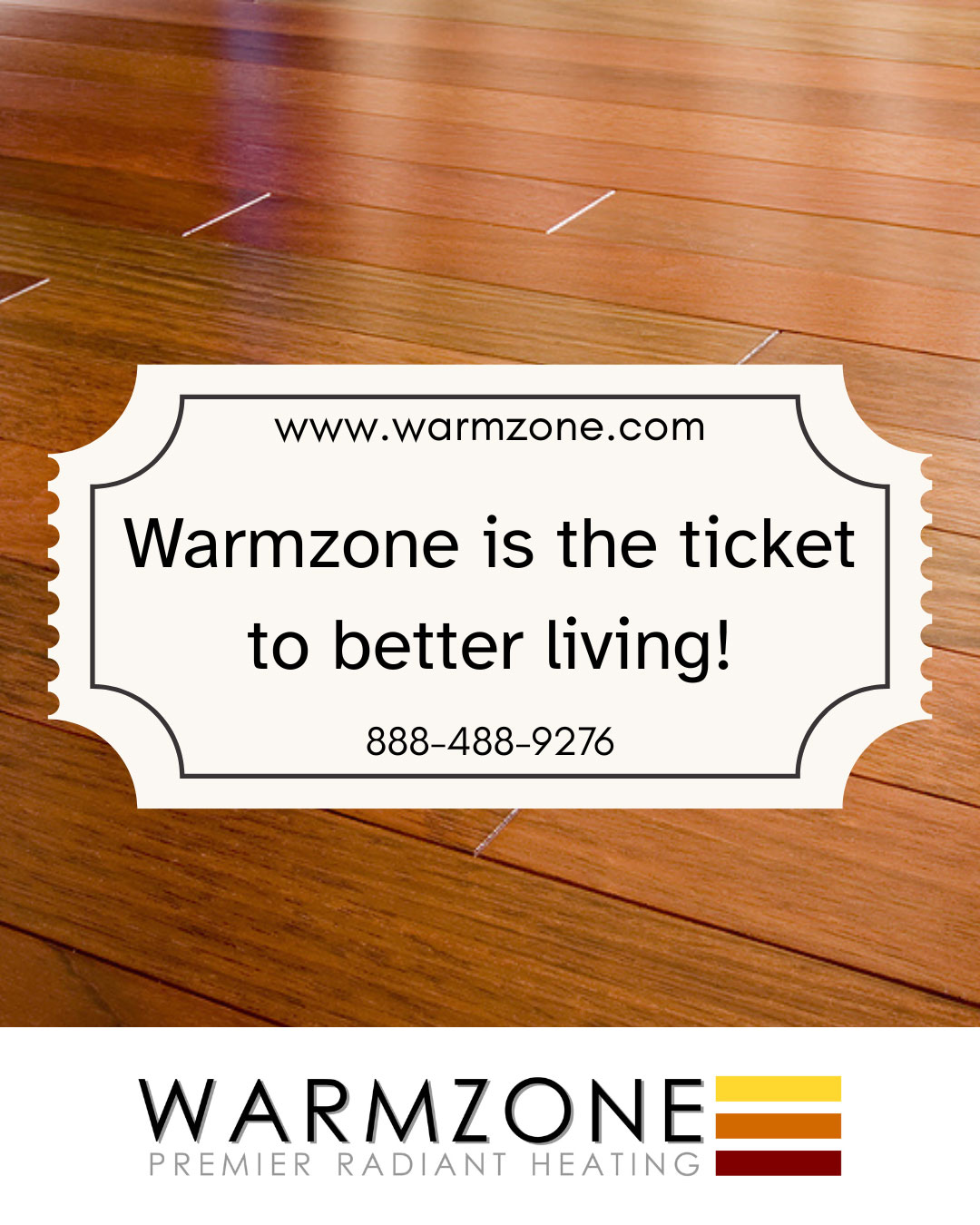 A close-up view of hardwood flooring with a stylized ticket graphic overlaid. The ticket reads: “Warmzone is the ticket to better living!” with the Warmzone logo, website, and phone number displayed below.